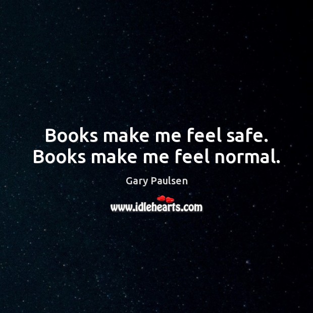 Books make me feel safe. Books make me feel normal. Gary Paulsen Picture Quote