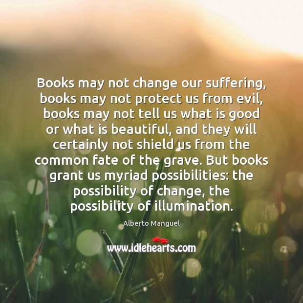 Books may not change our suffering, books may not protect us from Alberto Manguel Picture Quote