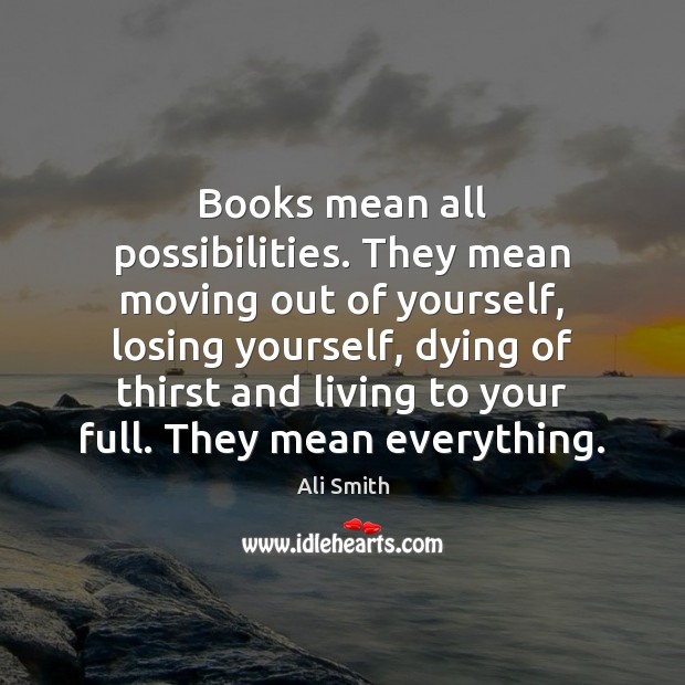 Books mean all possibilities. They mean moving out of yourself, losing yourself, Ali Smith Picture Quote