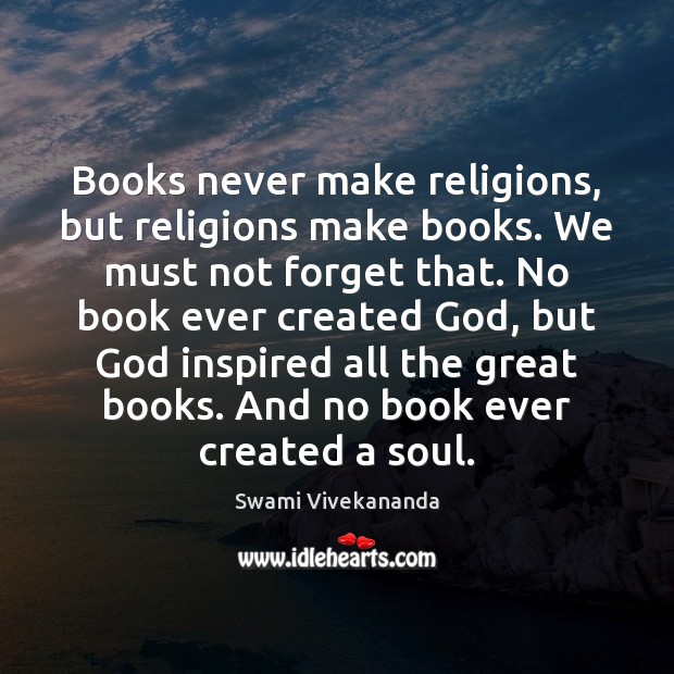 Books never make religions, but religions make books. We must not forget Swami Vivekananda Picture Quote