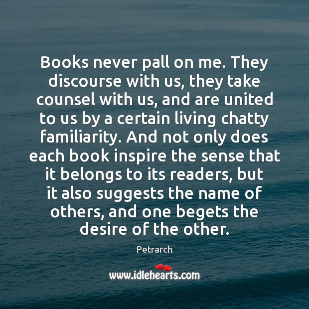 Books never pall on me. They discourse with us, they take counsel Petrarch Picture Quote