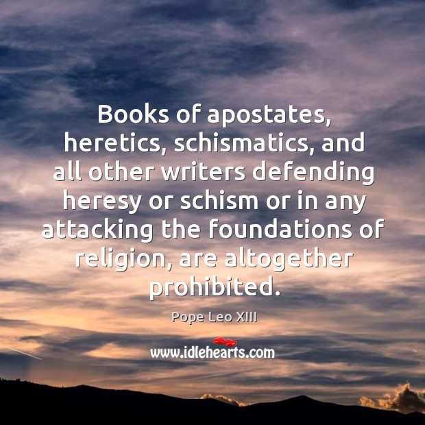 Books of apostates, heretics, schismatics, and all other writers defending heresy or Pope Leo XIII Picture Quote
