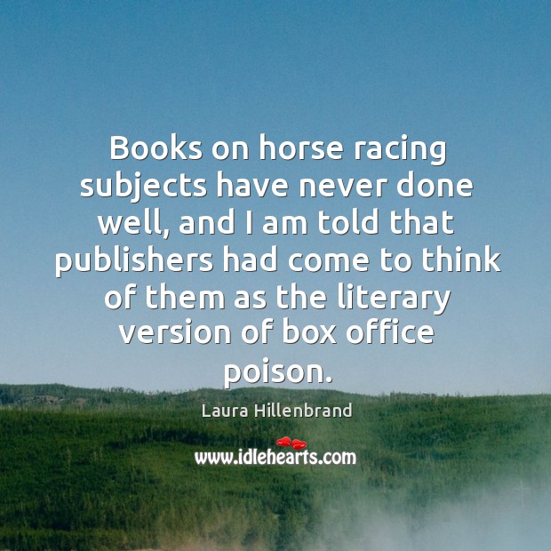 Books on horse racing subjects have never done well, and I am told that publishers had come to think Laura Hillenbrand Picture Quote
