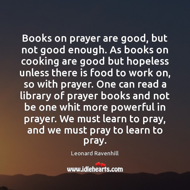 Books on prayer are good, but not good enough. As books on Leonard Ravenhill Picture Quote