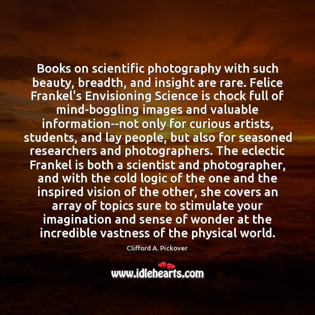 Books on scientific photography with such beauty, breadth, and insight are rare. Clifford A. Pickover Picture Quote