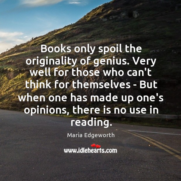 Books only spoil the originality of genius. Very well for those who Maria Edgeworth Picture Quote