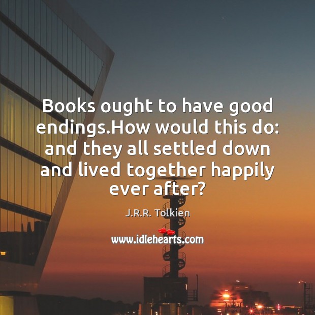 Books ought to have good endings.How would this do: and they J.R.R. Tolkien Picture Quote
