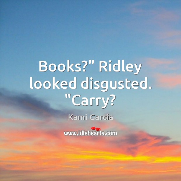 Books?” Ridley looked disgusted. “Carry? Image