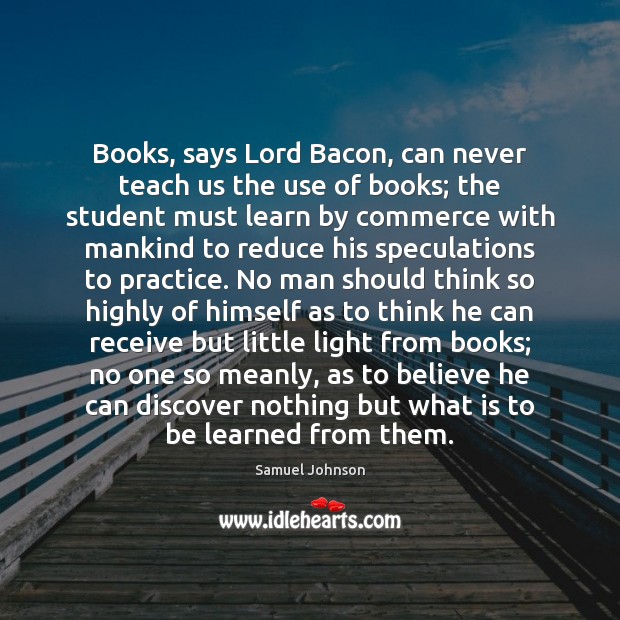 Books, says Lord Bacon, can never teach us the use of books; Image