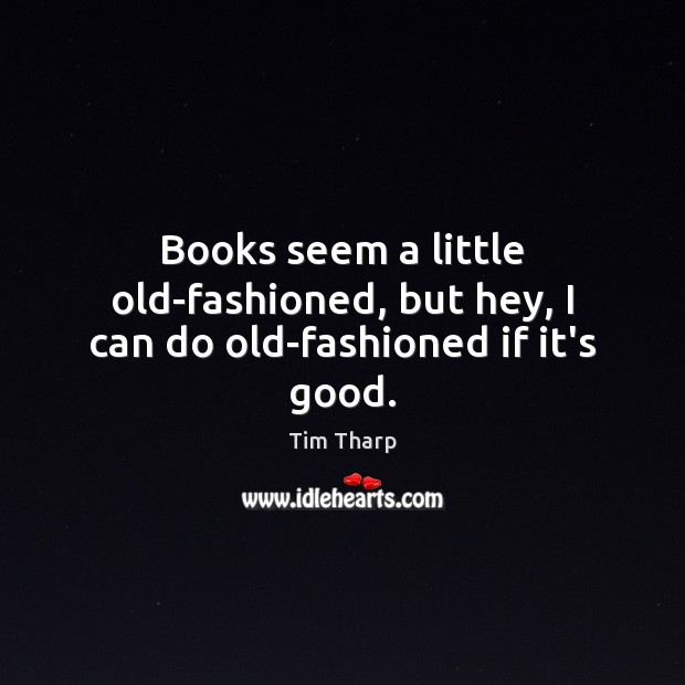 Books seem a little old-fashioned, but hey, I can do old-fashioned if it’s good. Tim Tharp Picture Quote