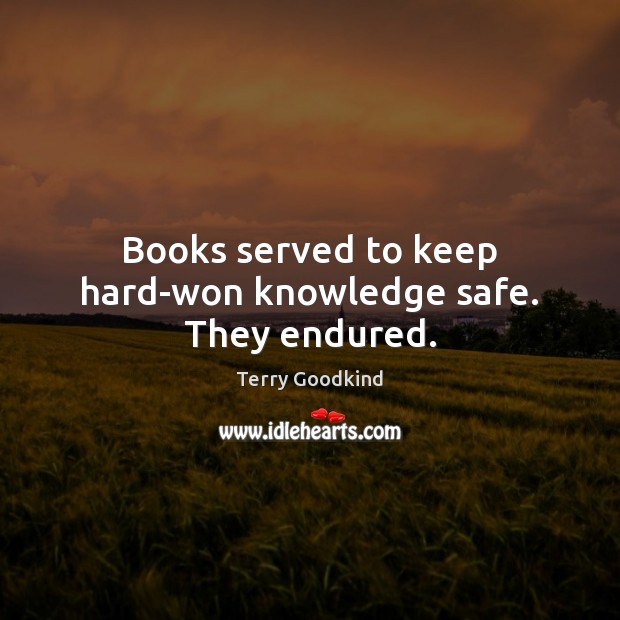 Books served to keep hard-won knowledge safe. They endured. Terry Goodkind Picture Quote
