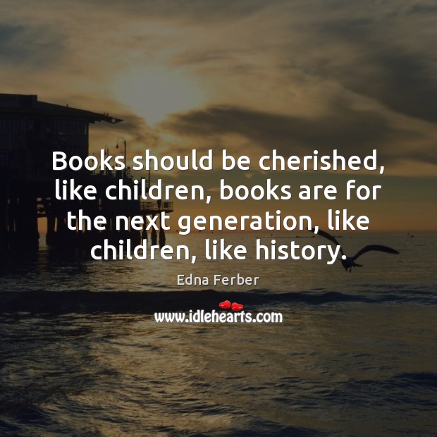 Books should be cherished, like children, books are for the next generation, Edna Ferber Picture Quote