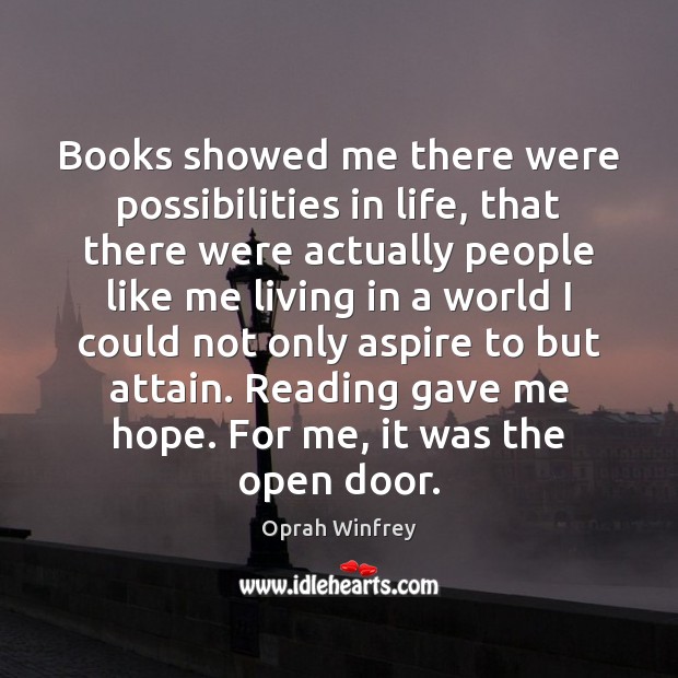 Books showed me there were possibilities in life, that there were actually Oprah Winfrey Picture Quote