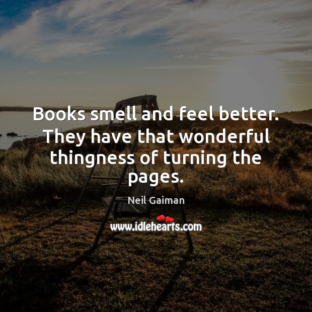 Books smell and feel better. They have that wonderful thingness of turning the pages. Neil Gaiman Picture Quote