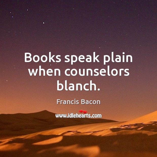 Books speak plain when counselors blanch. Francis Bacon Picture Quote