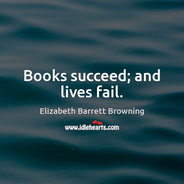 Books succeed; and lives fail. Elizabeth Barrett Browning Picture Quote