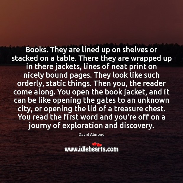 Books. They are lined up on shelves or stacked on a table. David Almond Picture Quote