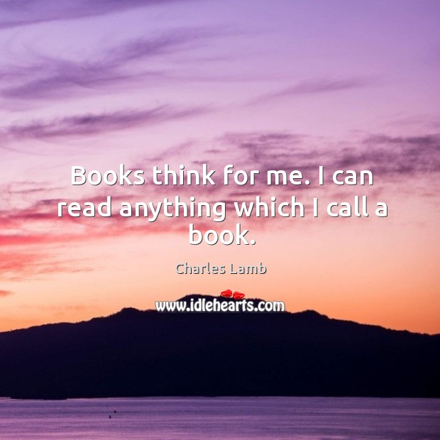 Books think for me. I can read anything which I call a book. Image