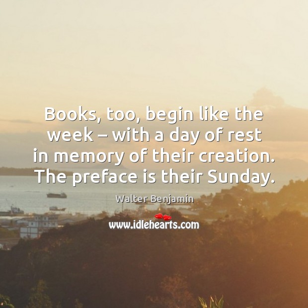 Books, too, begin like the week – with a day of rest in Walter Benjamin Picture Quote