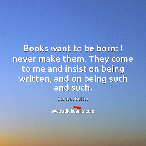 Books want to be born: I never make them. They come to Image