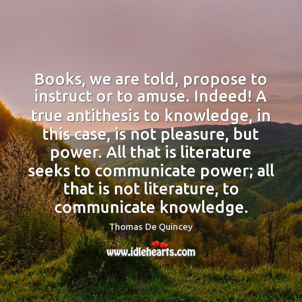 Books, we are told, propose to instruct or to amuse. Indeed! A Thomas De Quincey Picture Quote