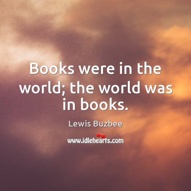 Books were in the world; the world was in books. Lewis Buzbee Picture Quote