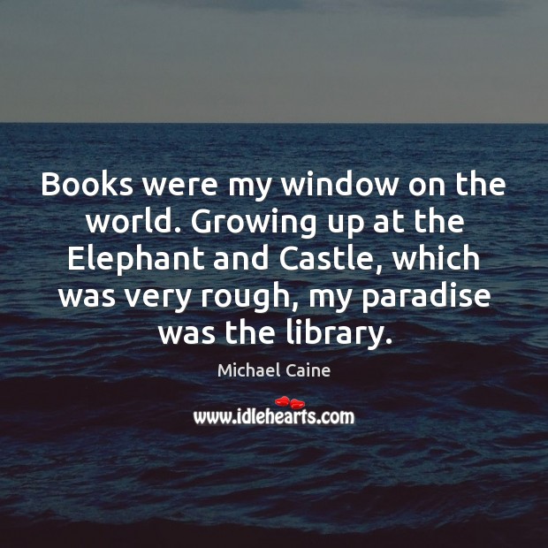 Books were my window on the world. Growing up at the Elephant Michael Caine Picture Quote