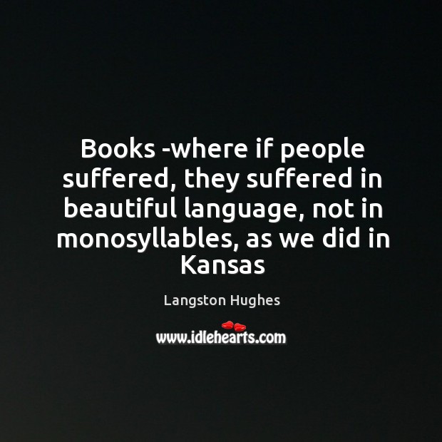 Books -where if people suffered, they suffered in beautiful language, not in Langston Hughes Picture Quote