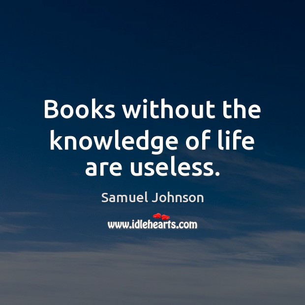 Books without the knowledge of life are useless. Samuel Johnson Picture Quote