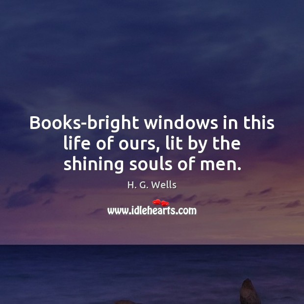 Books-bright windows in this life of ours, lit by the shining souls of men. H. G. Wells Picture Quote