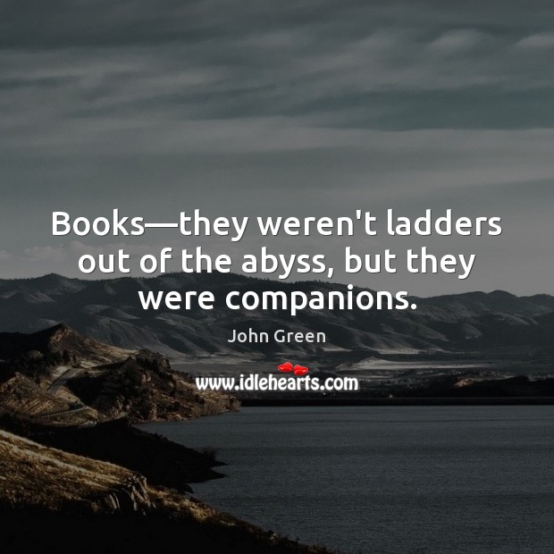 Books—they weren’t ladders out of the abyss, but they were companions. John Green Picture Quote