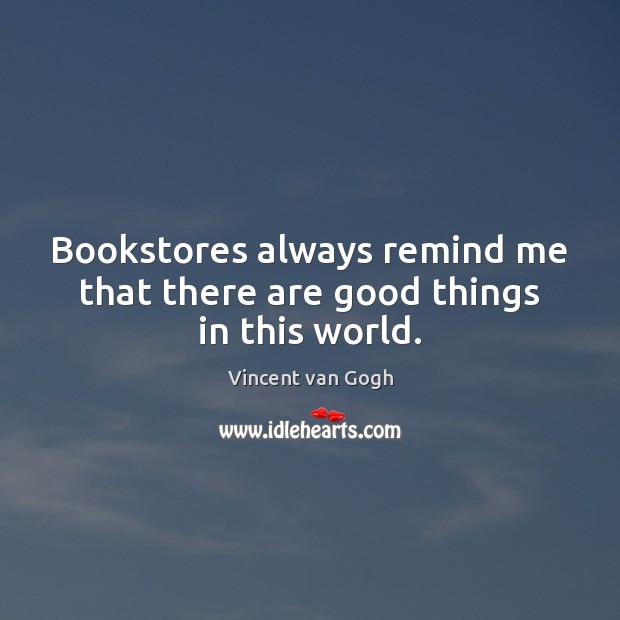Bookstores always remind me that there are good things in this world. Vincent van Gogh Picture Quote
