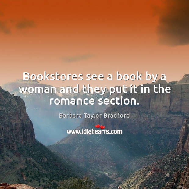 Bookstores see a book by a woman and they put it in the romance section. Barbara Taylor Bradford Picture Quote