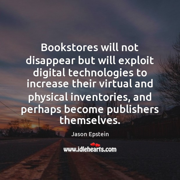Bookstores will not disappear but will exploit digital technologies to increase their Jason Epstein Picture Quote