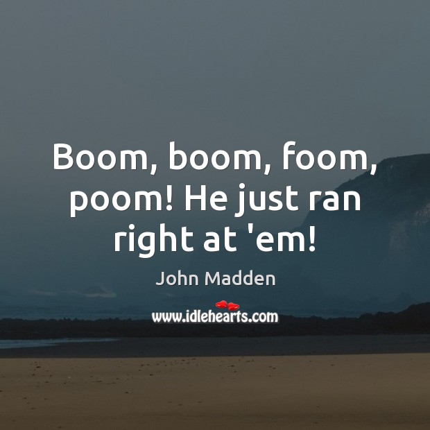 Boom, boom, foom, poom! He just ran right at ’em! John Madden Picture Quote
