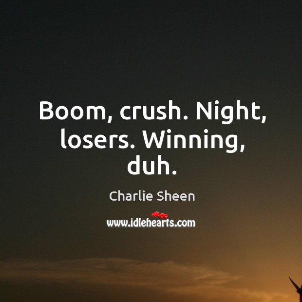 Boom, crush. Night, losers. Winning, duh. Charlie Sheen Picture Quote