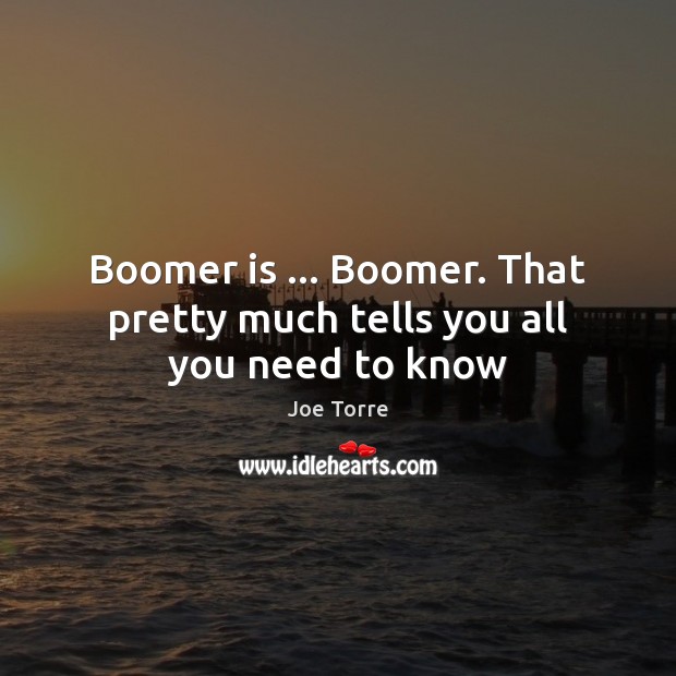 Boomer is … Boomer. That pretty much tells you all you need to know Joe Torre Picture Quote