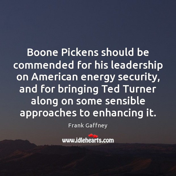 Boone Pickens should be commended for his leadership on American energy security, Frank Gaffney Picture Quote