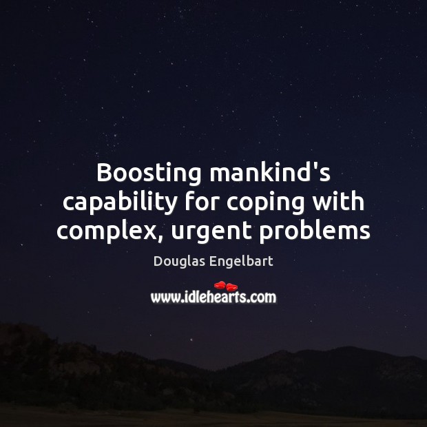 Boosting mankind’s capability for coping with complex, urgent problems Douglas Engelbart Picture Quote