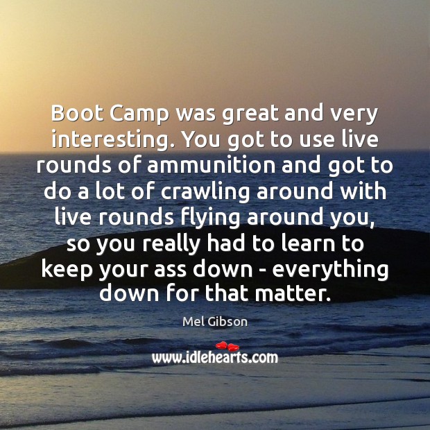 Boot Camp was great and very interesting. You got to use live Mel Gibson Picture Quote