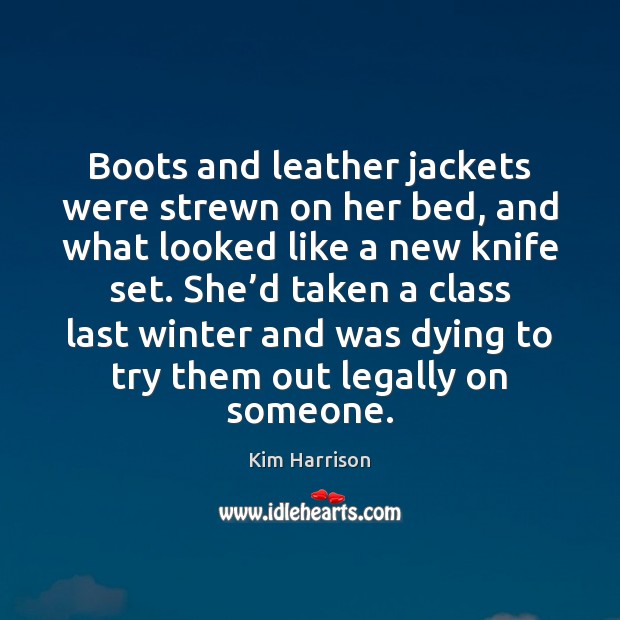 Boots and leather jackets were strewn on her bed, and what looked Kim Harrison Picture Quote