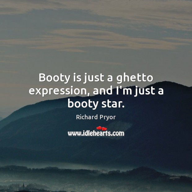 Booty is just a ghetto expression, and I’m just a booty star. Richard Pryor Picture Quote