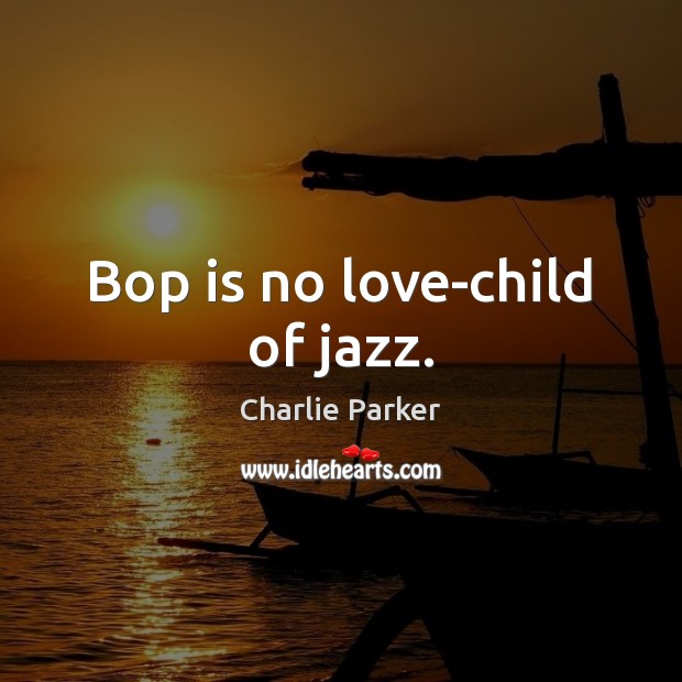 Bop is no love-child of jazz. Charlie Parker Picture Quote