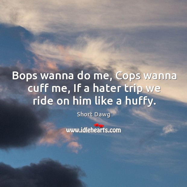 Bops wanna do me, cops wanna cuff me, if a hater trip we ride on him like a huffy. Image