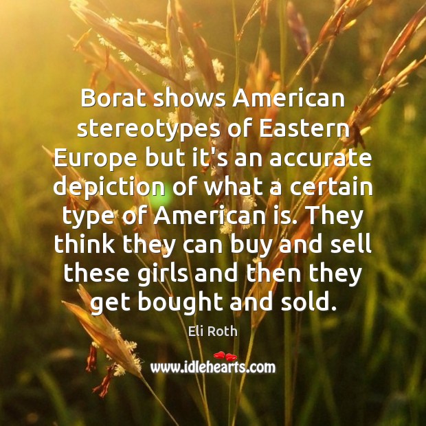 Borat shows American stereotypes of Eastern Europe but it’s an accurate depiction Eli Roth Picture Quote