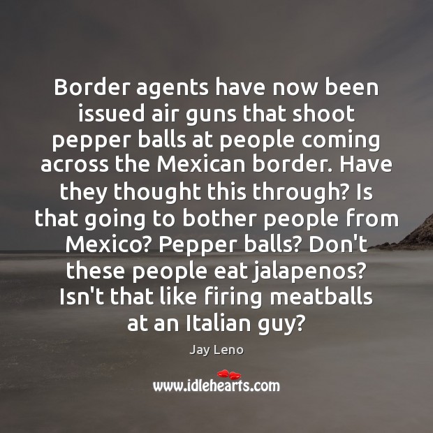 Border agents have now been issued air guns that shoot pepper balls Jay Leno Picture Quote