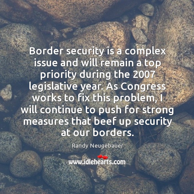 Border security is a complex issue and will remain a top priority during the 2007 legislative year. Randy Neugebauer Picture Quote