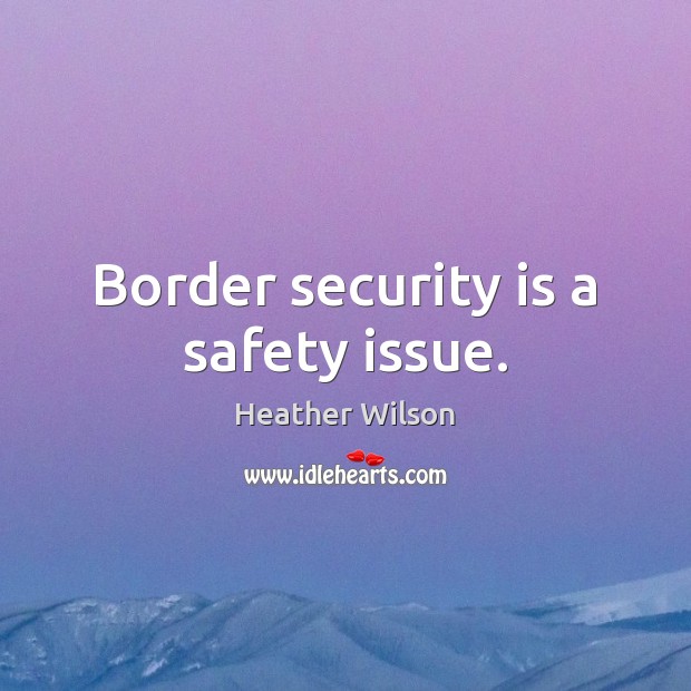 Border security is a safety issue. Heather Wilson Picture Quote