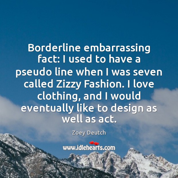 Borderline embarrassing fact: I used to have a pseudo line when I Zoey Deutch Picture Quote