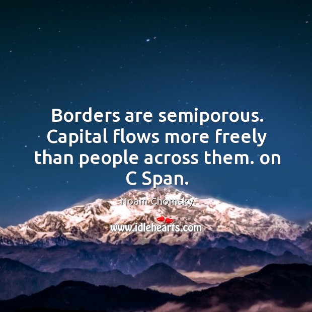 Borders are semiporous. Capital flows more freely than people across them. on C Span. Noam Chomsky Picture Quote